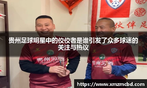 贵州足球明星中的佼佼者是谁引发了众多球迷的关注与热议