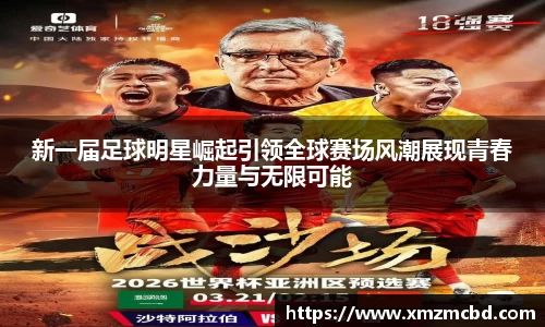 新一届足球明星崛起引领全球赛场风潮展现青春力量与无限可能