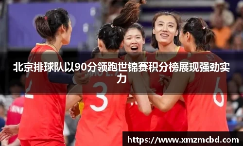 北京排球队以90分领跑世锦赛积分榜展现强劲实力