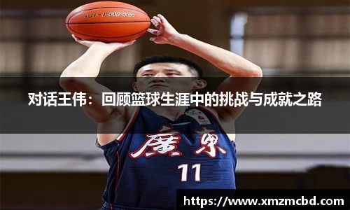 对话王伟：回顾篮球生涯中的挑战与成就之路