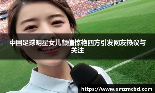 中国足球明星女儿颜值惊艳四方引发网友热议与关注