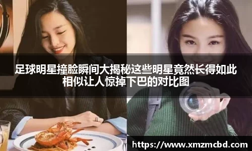 足球明星撞脸瞬间大揭秘这些明星竟然长得如此相似让人惊掉下巴的对比图