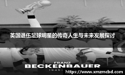 英国退伍足球明星的传奇人生与未来发展探讨